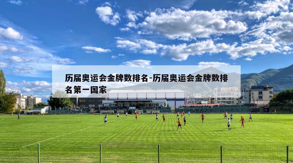历届奥运会金牌数排名-历届奥运会金牌数排名第一国家