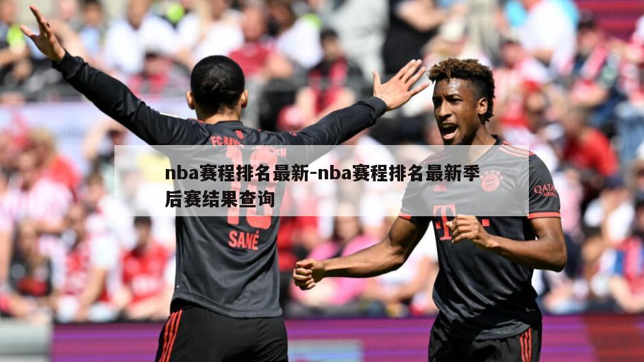 nba赛程排名最新-nba赛程排名最新季后赛结果查询