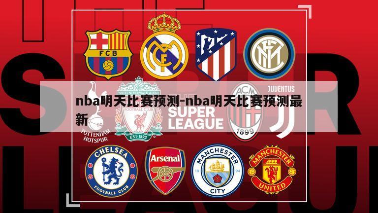 nba明天比赛预测-nba明天比赛预测最新