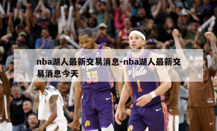 nba湖人最新交易消息-nba湖人最新交易消息今天