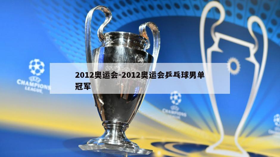 2012奥运会-2012奥运会乒乓球男单冠军