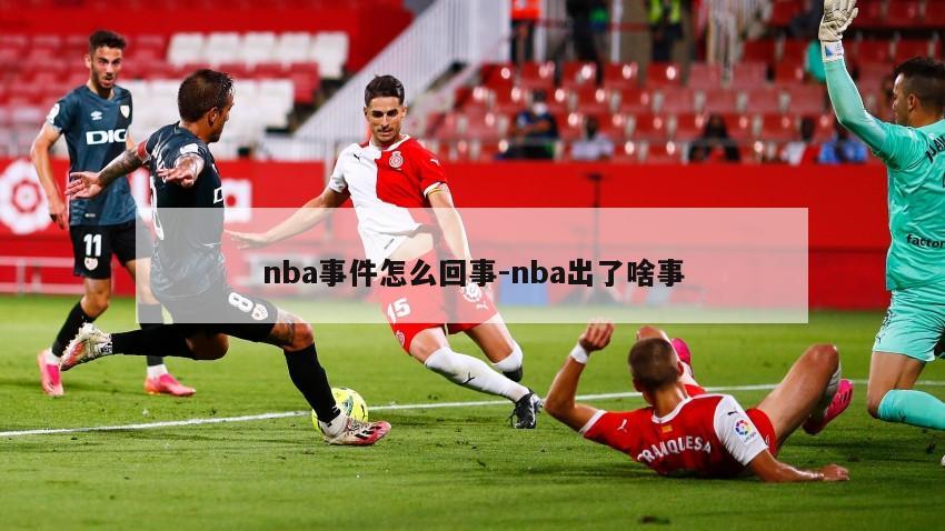 nba事件怎么回事-nba出了啥事