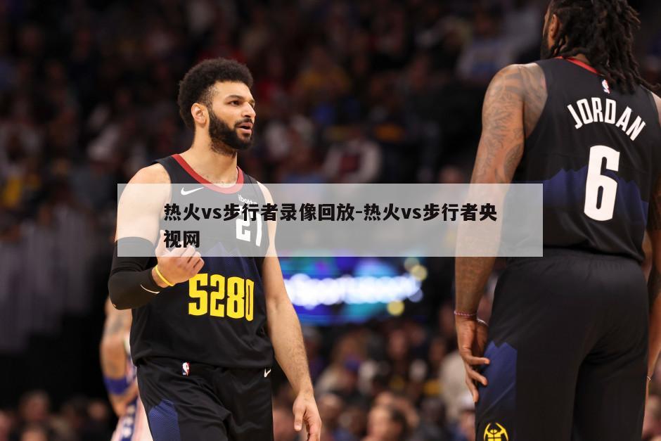 热火vs步行者录像回放-热火vs步行者央视网