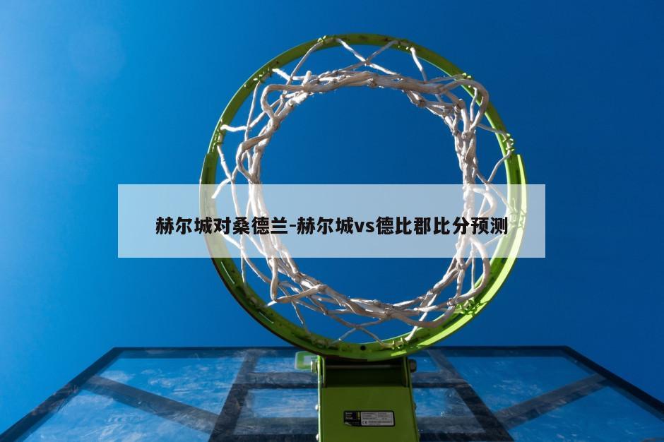 赫尔城对桑德兰-赫尔城vs德比郡比分预测