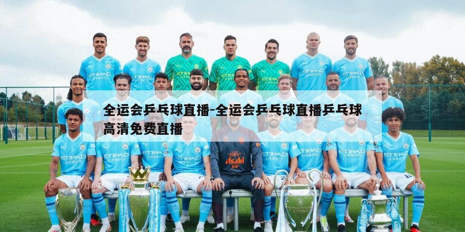 全运会乒乓球直播-全运会乒乓球直播乒乓球高清免费直播