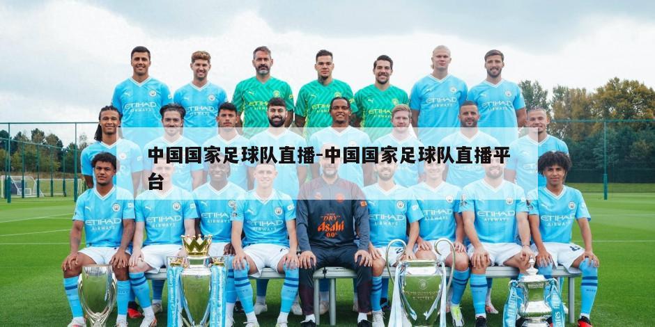 中国国家足球队直播-中国国家足球队直播平台