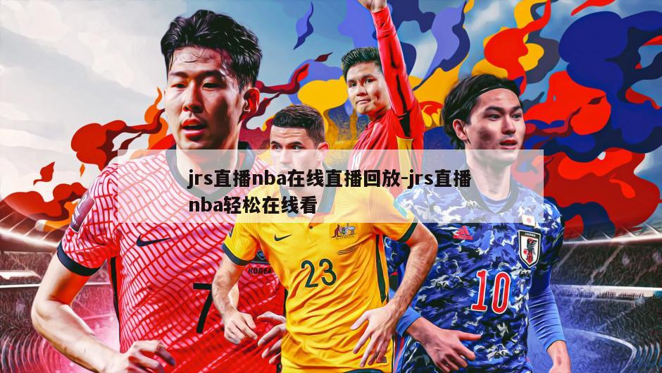 jrs直播nba在线直播回放-jrs直播nba轻松在线看