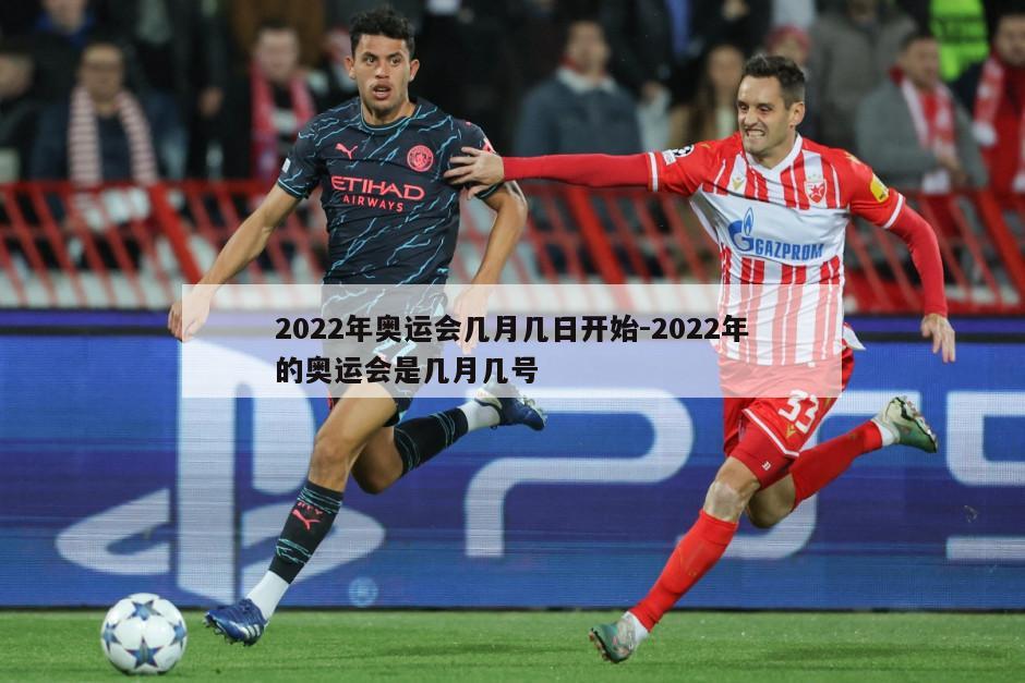 2022年奥运会几月几日开始-2022年的奥运会是几月几号