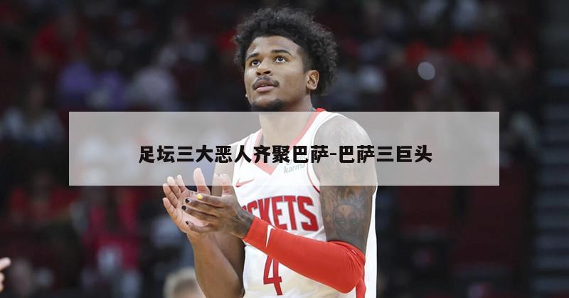 足坛三大恶人齐聚巴萨-巴萨三巨头