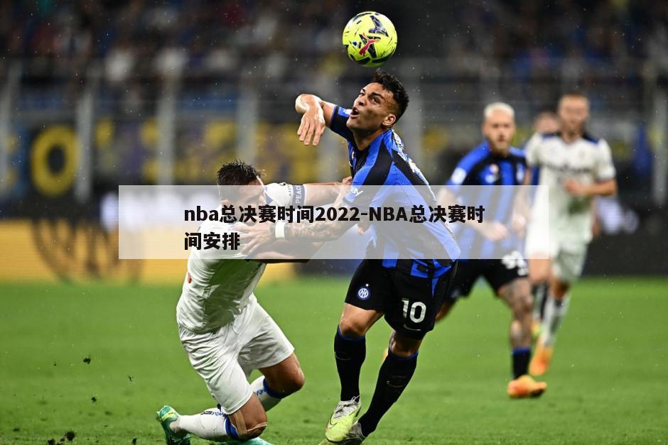 nba总决赛时间2022-NBA总决赛时间安排