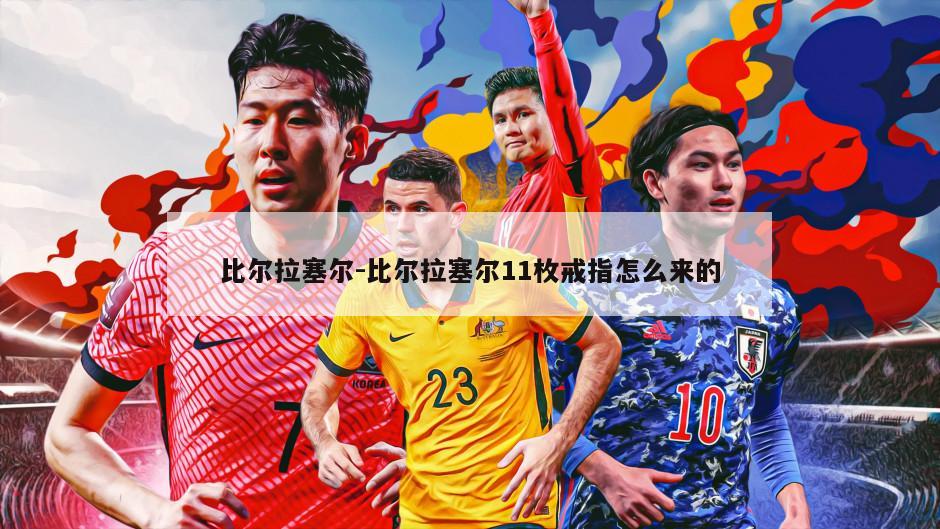 比尔拉塞尔-比尔拉塞尔11枚戒指怎么来的