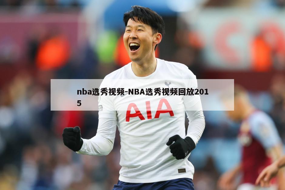 nba选秀视频-NBA选秀视频回放2015