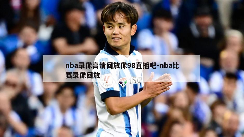 nba录像高清回放像98直播吧-nba比赛录像回放