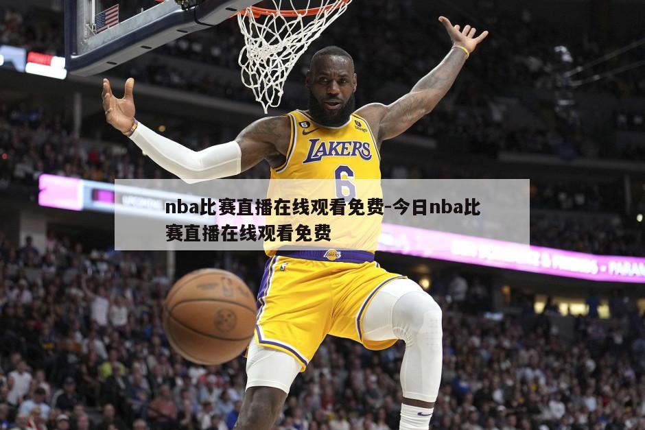 nba比赛直播在线观看免费-今日nba比赛直播在线观看免费