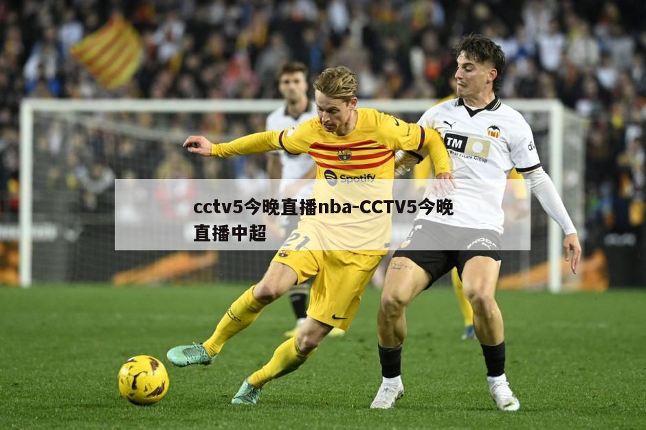 cctv5今晚直播nba-CCTV5今晚直播中超