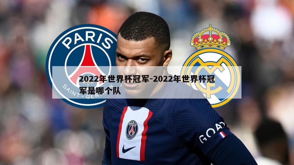 2022年世界杯冠军-2022年世界杯冠军是哪个队