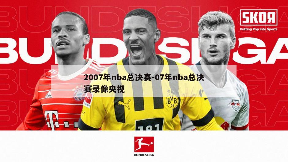 2007年nba总决赛-07年nba总决赛录像央视