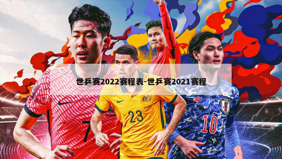 世乒赛2022赛程表-世乒赛2021赛程