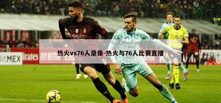 热火vs76人录像-热火与76人比赛直播