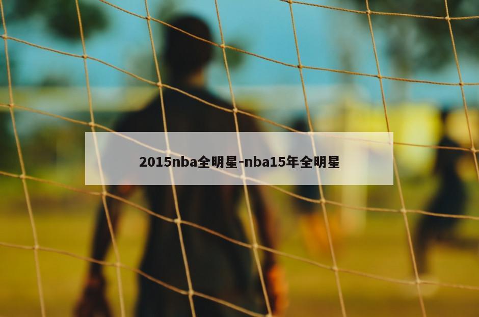 2015nba全明星-nba15年全明星