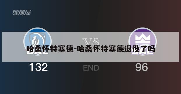 哈桑怀特塞德-哈桑怀特塞德退役了吗