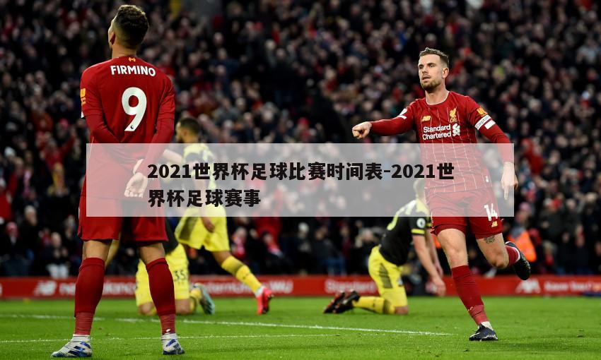 2021世界杯足球比赛时间表-2021世界杯足球赛事