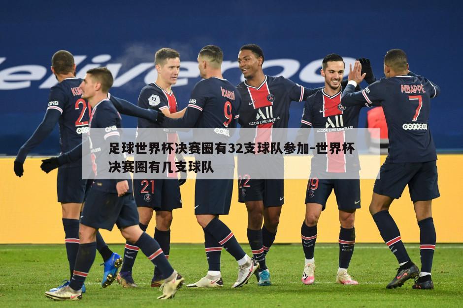 足球世界杯决赛圈有32支球队参加-世界杯决赛圈有几支球队