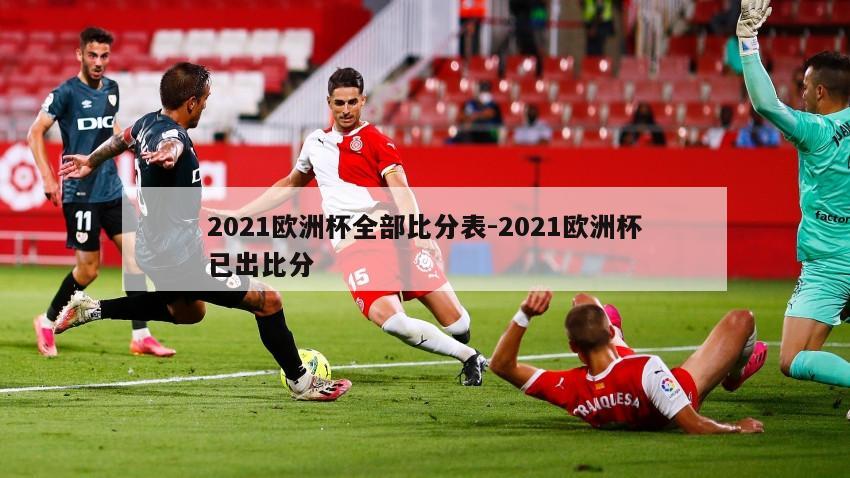 2021欧洲杯全部比分表-2021欧洲杯已出比分