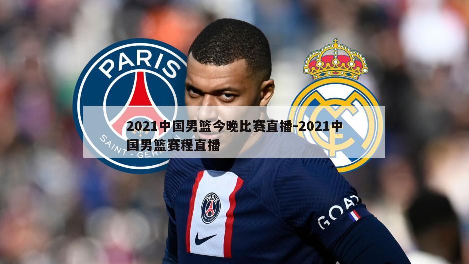 2021中国男篮今晚比赛直播-2021中国男篮赛程直播