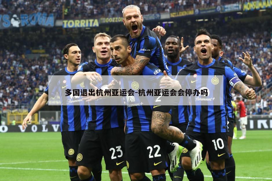 多国退出杭州亚运会-杭州亚运会会停办吗