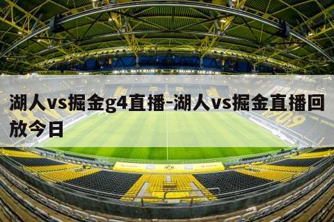 湖人vs掘金g4直播-湖人vs掘金直播回放今日