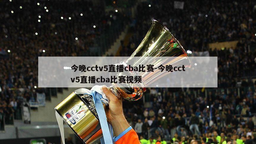 今晚cctv5直播cba比赛-今晚cctv5直播cba比赛视频