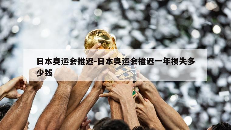 日本奥运会推迟-日本奥运会推迟一年损失多少钱