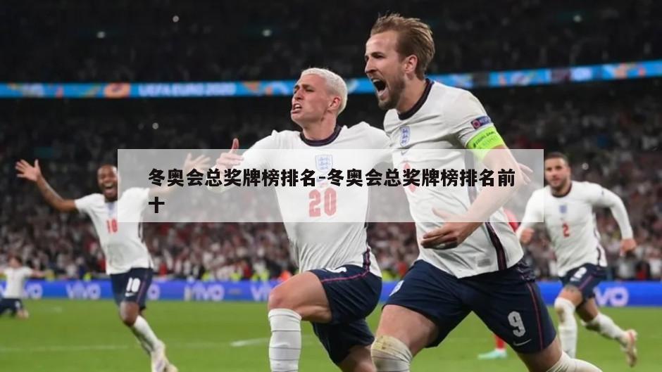冬奥会总奖牌榜排名-冬奥会总奖牌榜排名前十