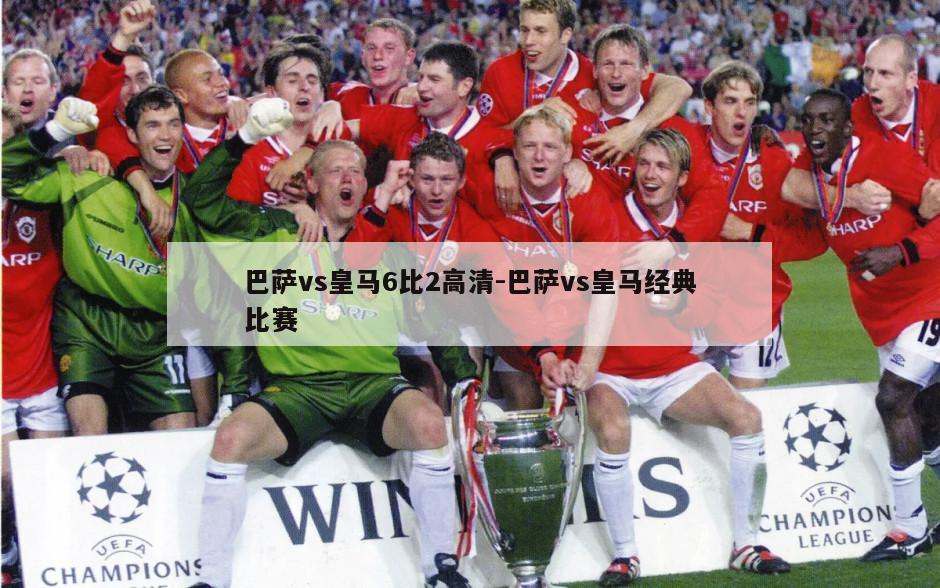 巴萨vs皇马6比2高清-巴萨vs皇马经典比赛