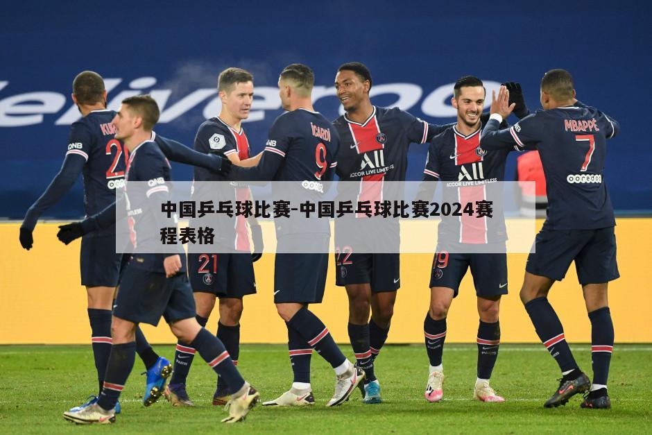 中国乒乓球比赛-中国乒乓球比赛2024赛程表格