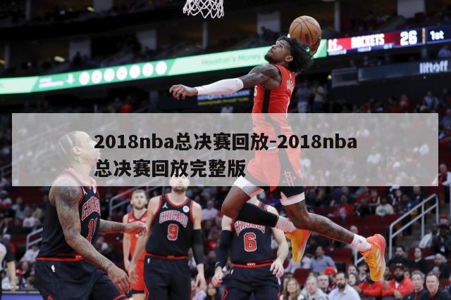 2018nba总决赛回放-2018nba总决赛回放完整版