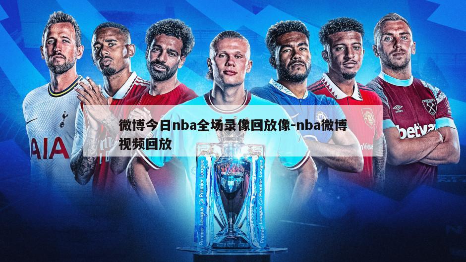 微博今日nba全场录像回放像-nba微博视频回放