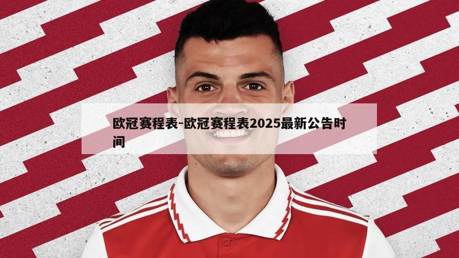 欧冠赛程表-欧冠赛程表2025最新公告时间