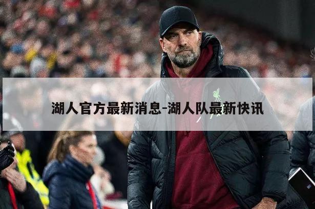 湖人官方最新消息-湖人队最新快讯