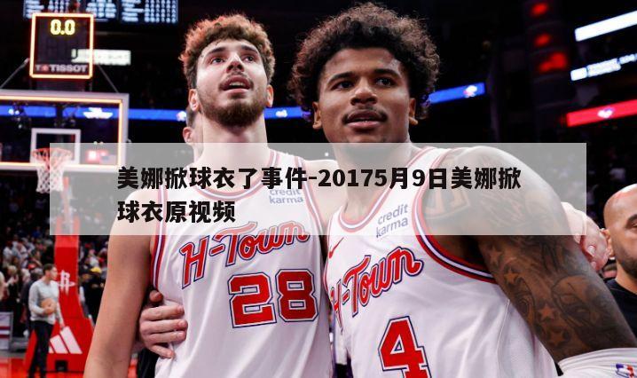 美娜掀球衣了事件-20175月9日美娜掀球衣原视频