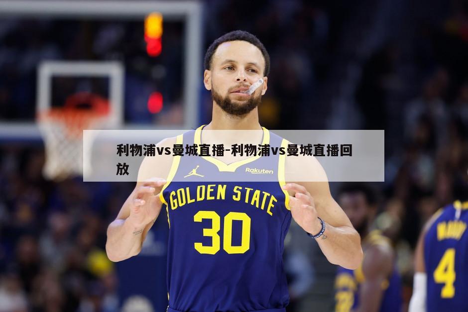 利物浦vs曼城直播-利物浦vs曼城直播回放