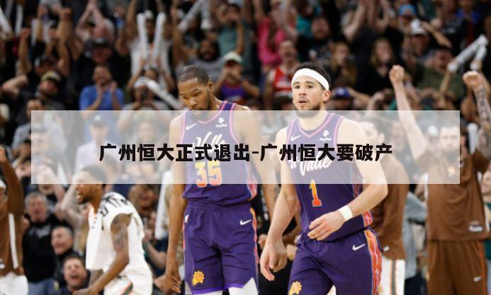 广州恒大正式退出-广州恒大要破产