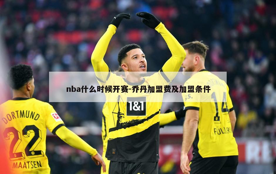 nba什么时候开赛-乔丹加盟费及加盟条件