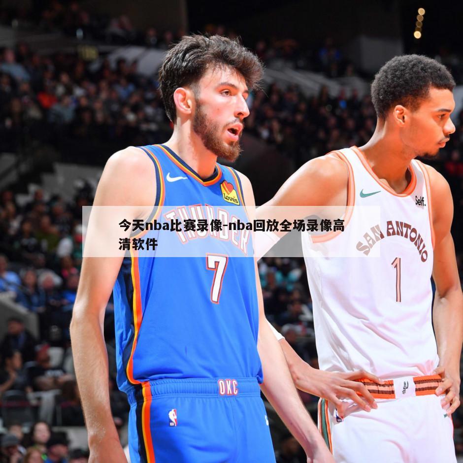 今天nba比赛录像-nba回放全场录像高清软件