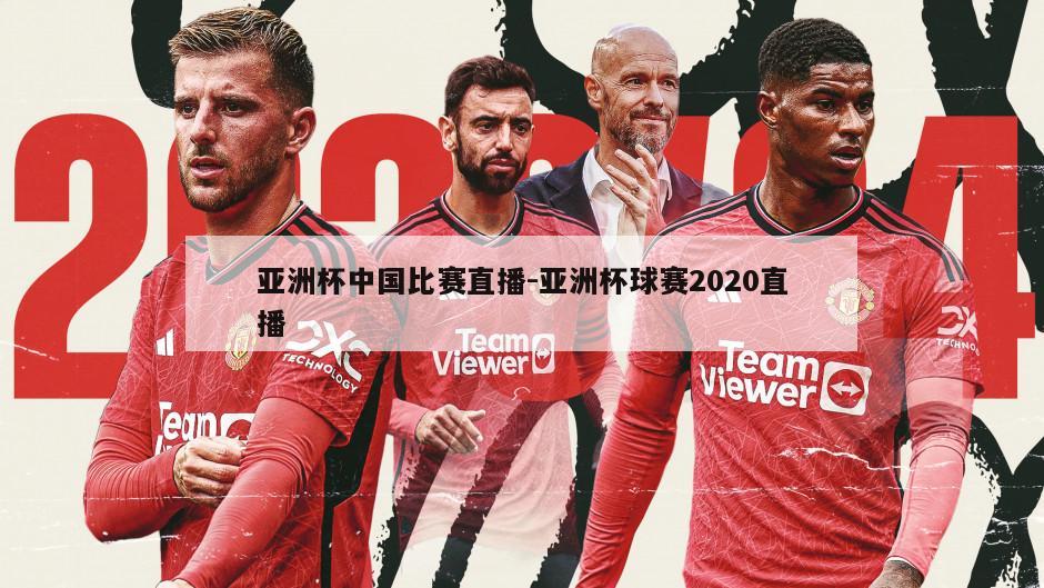 亚洲杯中国比赛直播-亚洲杯球赛2020直播