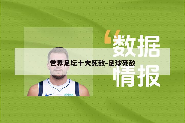 世界足坛十大死敌-足球死敌