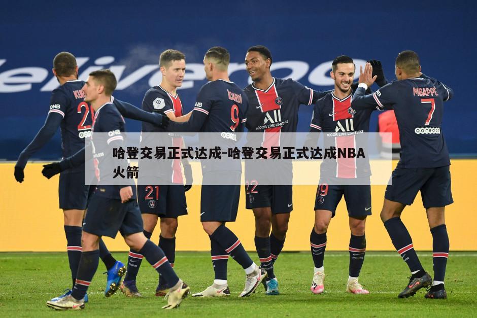 哈登交易正式达成-哈登交易正式达成NBA火箭