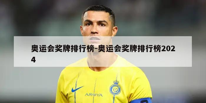 奥运会奖牌排行榜-奥运会奖牌排行榜2024