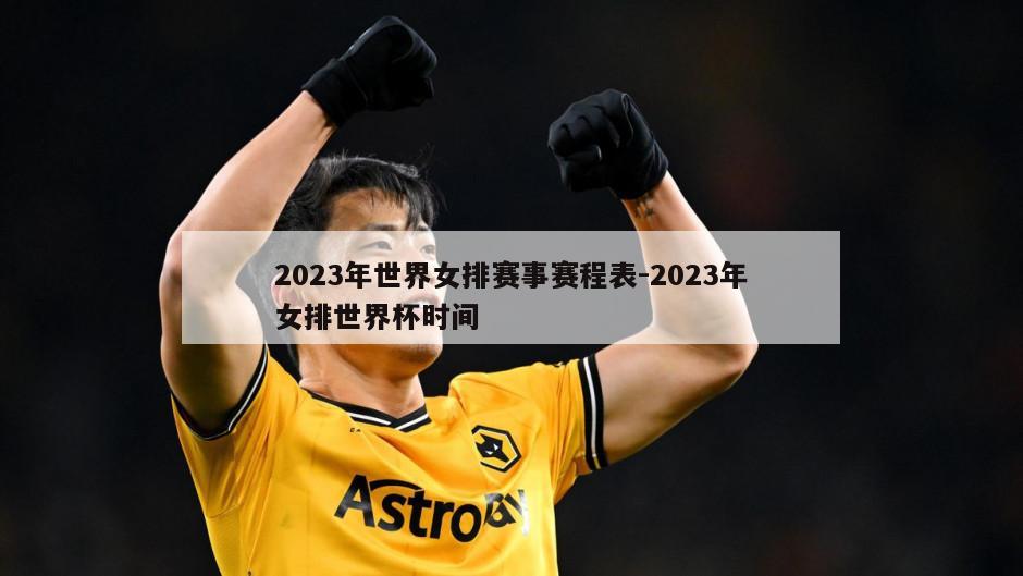 2023年世界女排赛事赛程表-2023年女排世界杯时间